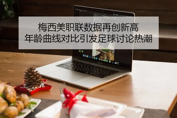 梅西美职联数据再创新高 年龄曲线对比引发足球讨论热潮